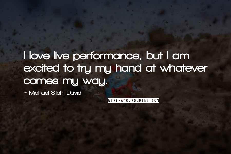 Michael Stahl-David Quotes: I love live performance, but I am excited to try my hand at whatever comes my way.