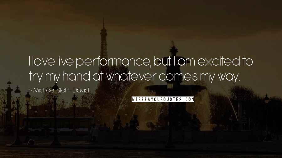Michael Stahl-David Quotes: I love live performance, but I am excited to try my hand at whatever comes my way.