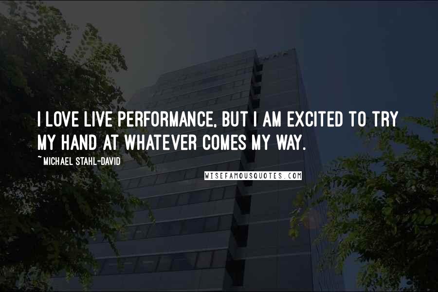 Michael Stahl-David Quotes: I love live performance, but I am excited to try my hand at whatever comes my way.