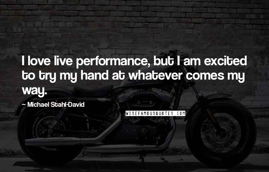 Michael Stahl-David Quotes: I love live performance, but I am excited to try my hand at whatever comes my way.