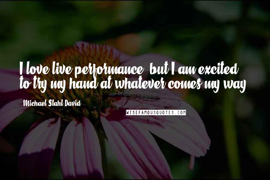 Michael Stahl-David Quotes: I love live performance, but I am excited to try my hand at whatever comes my way.