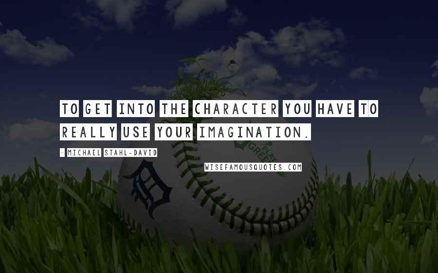 Michael Stahl-David Quotes: To get into the character you have to really use your imagination.