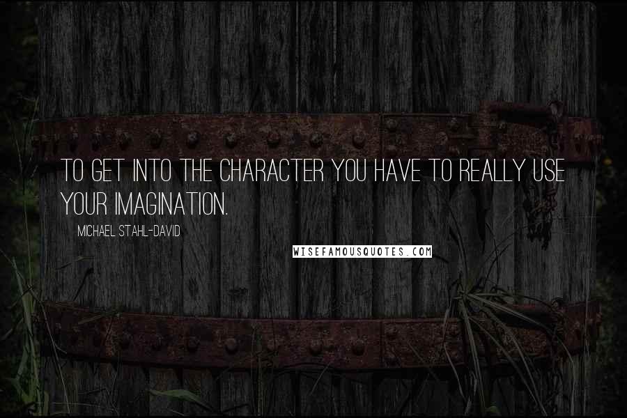 Michael Stahl-David Quotes: To get into the character you have to really use your imagination.