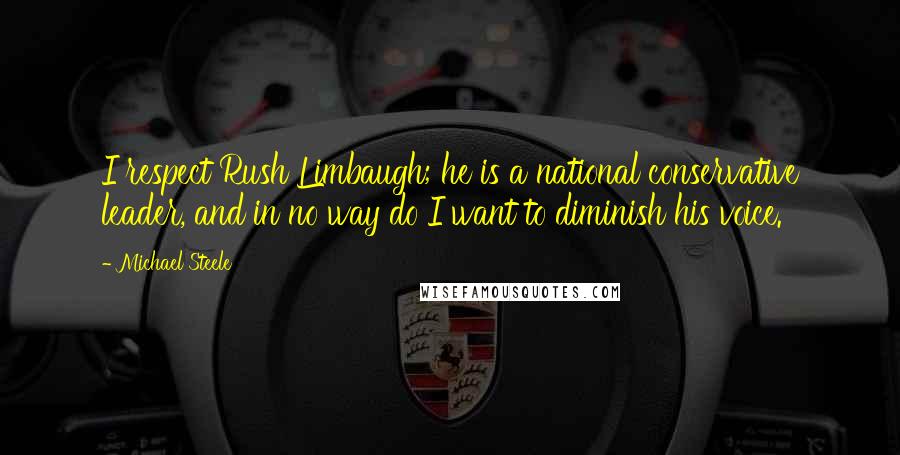 Michael Steele Quotes: I respect Rush Limbaugh; he is a national conservative leader, and in no way do I want to diminish his voice.