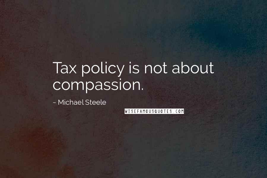 Michael Steele Quotes: Tax policy is not about compassion.