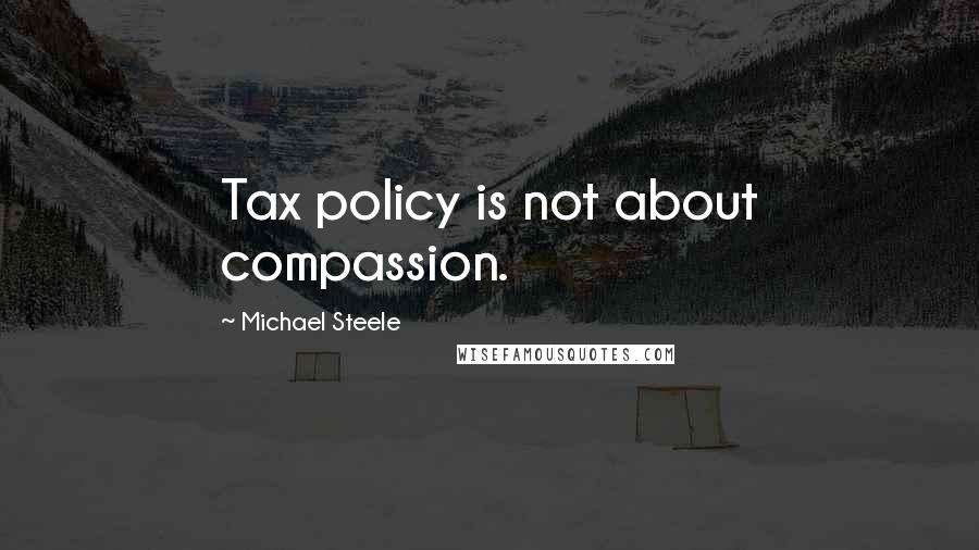 Michael Steele Quotes: Tax policy is not about compassion.