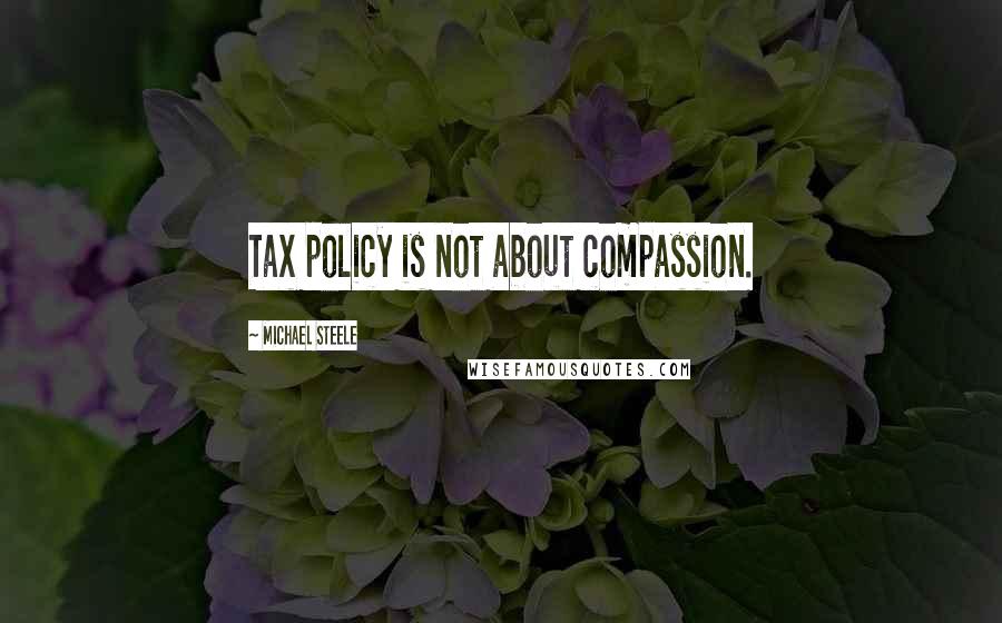 Michael Steele Quotes: Tax policy is not about compassion.
