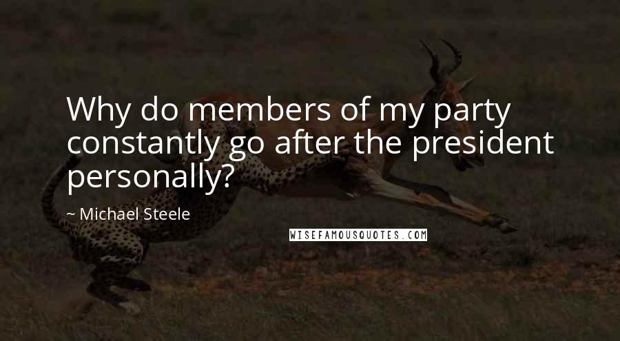 Michael Steele Quotes: Why do members of my party constantly go after the president personally?