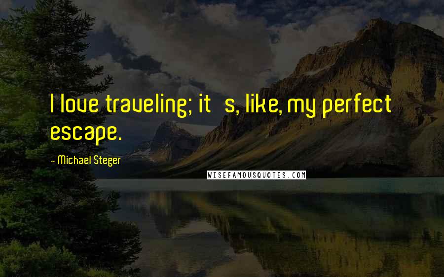 Michael Steger Quotes: I love traveling; it's, like, my perfect escape.
