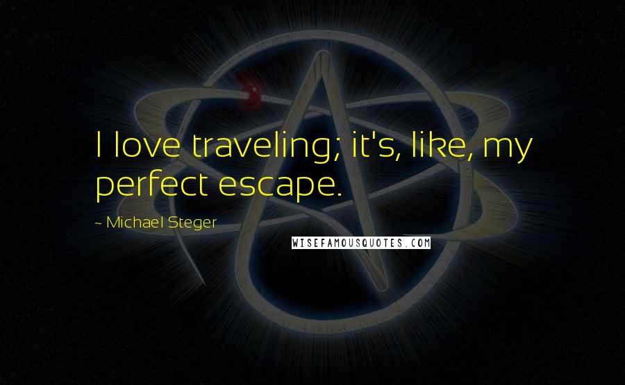 Michael Steger Quotes: I love traveling; it's, like, my perfect escape.