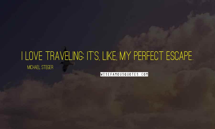 Michael Steger Quotes: I love traveling; it's, like, my perfect escape.