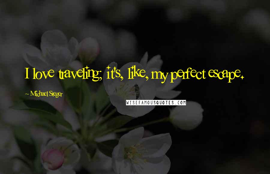 Michael Steger Quotes: I love traveling; it's, like, my perfect escape.