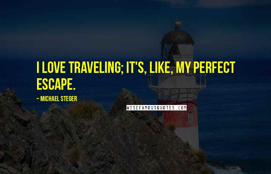 Michael Steger Quotes: I love traveling; it's, like, my perfect escape.