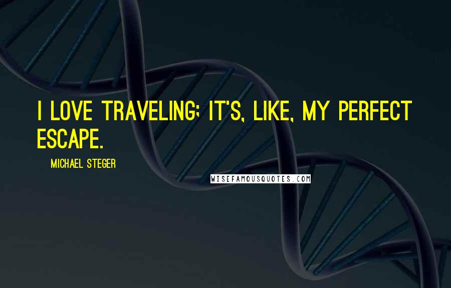 Michael Steger Quotes: I love traveling; it's, like, my perfect escape.