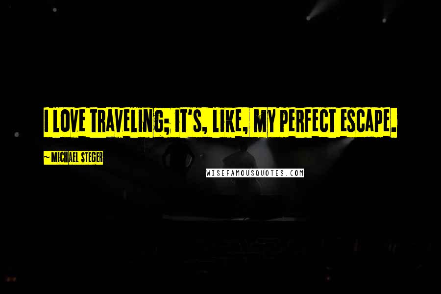 Michael Steger Quotes: I love traveling; it's, like, my perfect escape.