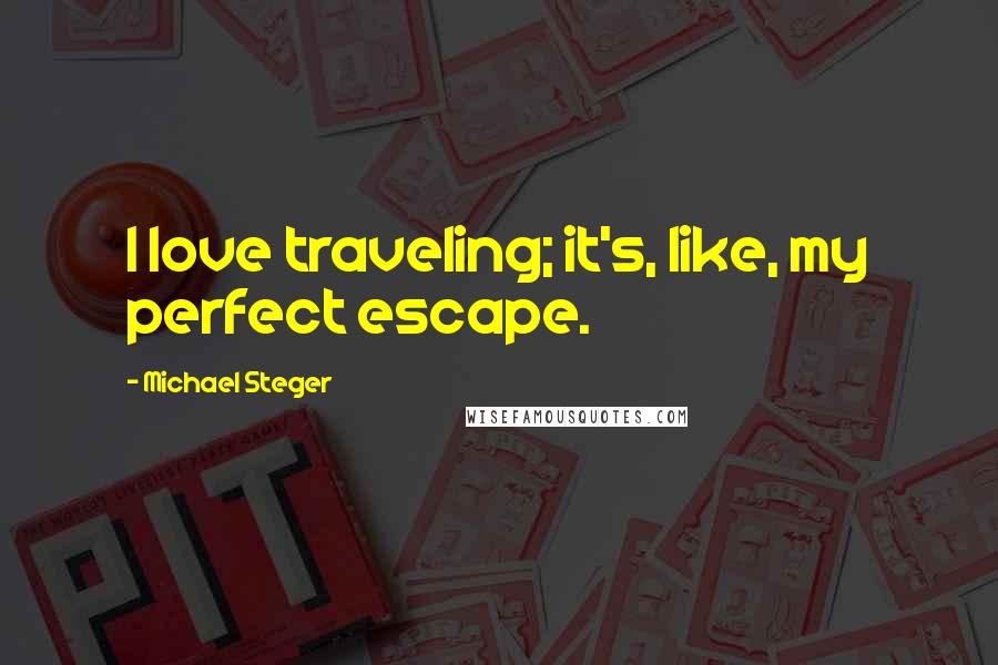 Michael Steger Quotes: I love traveling; it's, like, my perfect escape.