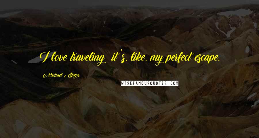Michael Steger Quotes: I love traveling; it's, like, my perfect escape.