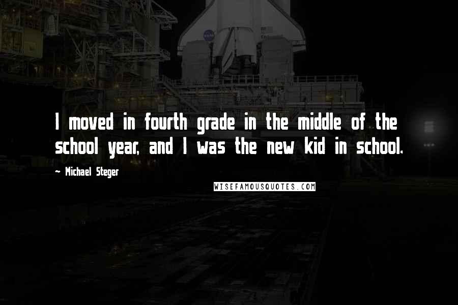 Michael Steger Quotes: I moved in fourth grade in the middle of the school year, and I was the new kid in school.