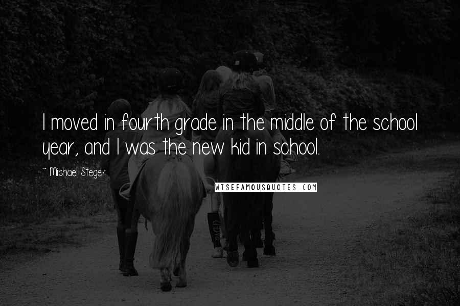 Michael Steger Quotes: I moved in fourth grade in the middle of the school year, and I was the new kid in school.