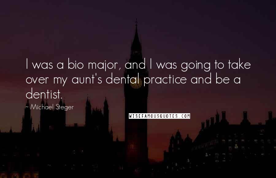 Michael Steger Quotes: I was a bio major, and I was going to take over my aunt's dental practice and be a dentist.