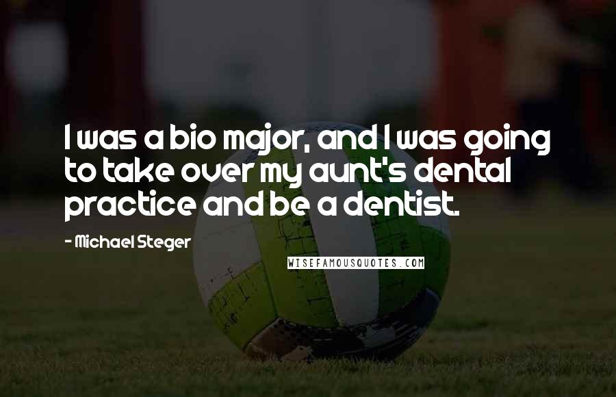 Michael Steger Quotes: I was a bio major, and I was going to take over my aunt's dental practice and be a dentist.