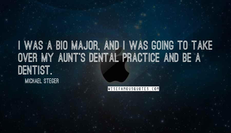 Michael Steger Quotes: I was a bio major, and I was going to take over my aunt's dental practice and be a dentist.