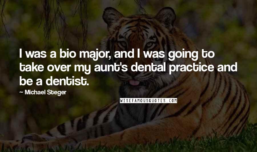 Michael Steger Quotes: I was a bio major, and I was going to take over my aunt's dental practice and be a dentist.