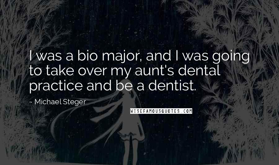 Michael Steger Quotes: I was a bio major, and I was going to take over my aunt's dental practice and be a dentist.