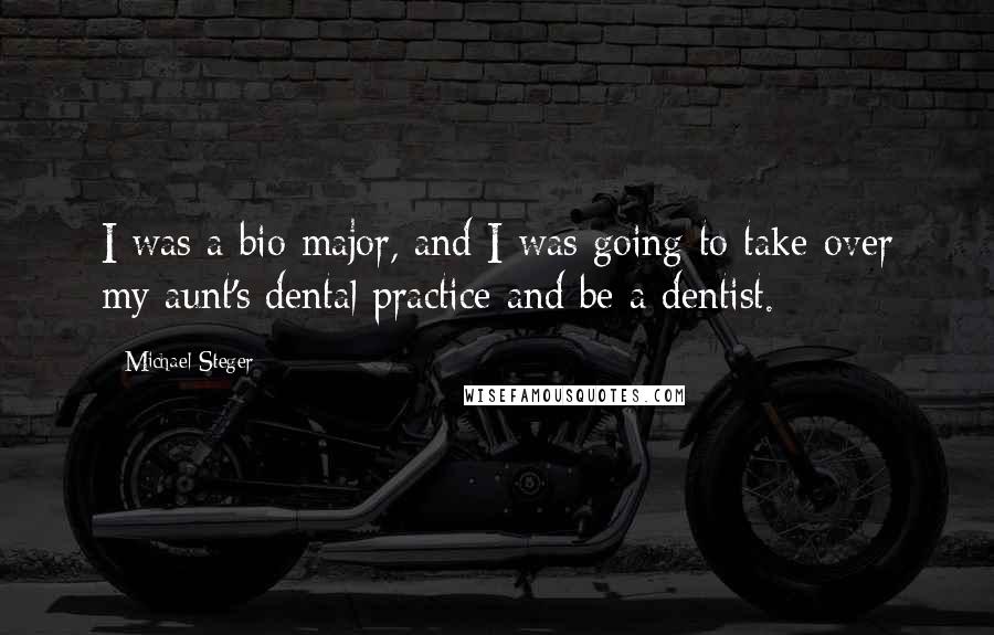 Michael Steger Quotes: I was a bio major, and I was going to take over my aunt's dental practice and be a dentist.