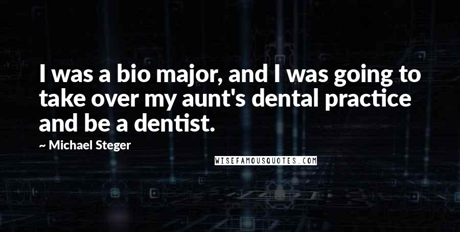 Michael Steger Quotes: I was a bio major, and I was going to take over my aunt's dental practice and be a dentist.