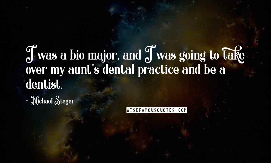 Michael Steger Quotes: I was a bio major, and I was going to take over my aunt's dental practice and be a dentist.