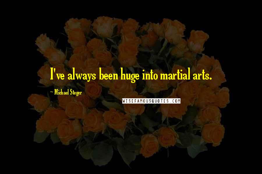 Michael Steger Quotes: I've always been huge into martial arts.