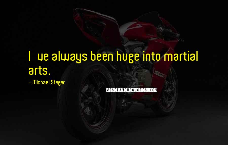 Michael Steger Quotes: I've always been huge into martial arts.