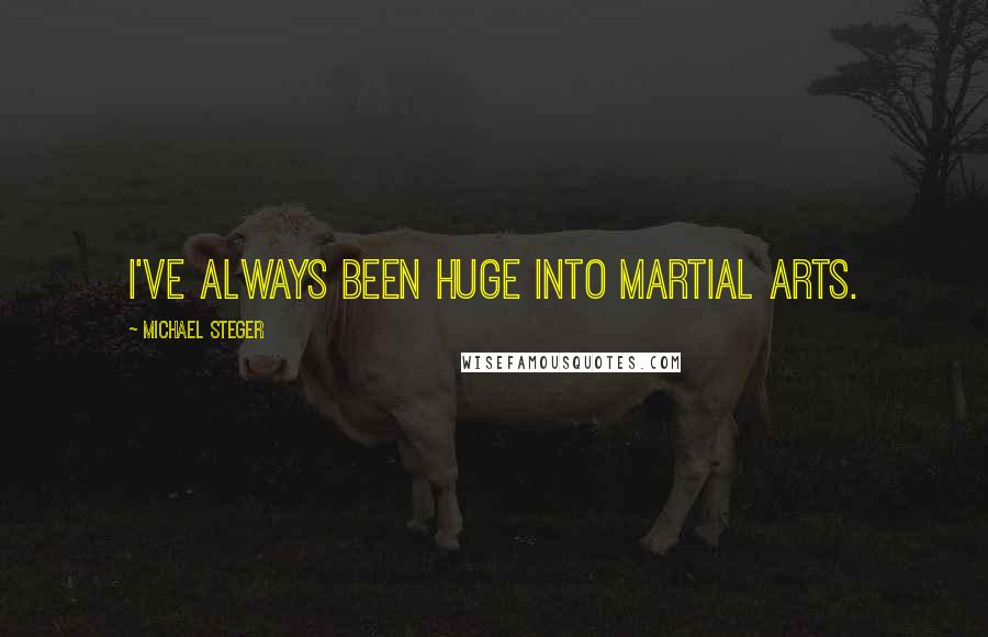 Michael Steger Quotes: I've always been huge into martial arts.