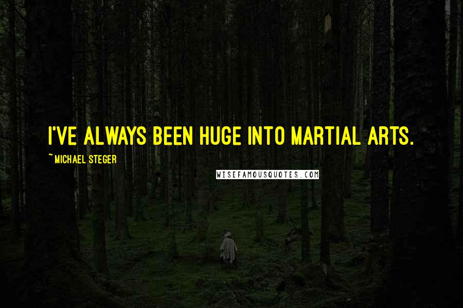 Michael Steger Quotes: I've always been huge into martial arts.