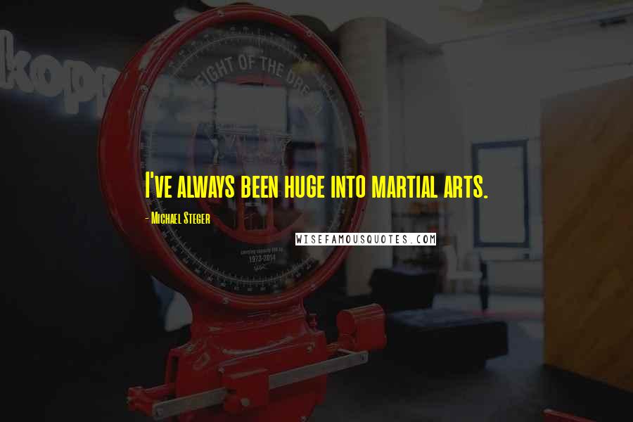 Michael Steger Quotes: I've always been huge into martial arts.