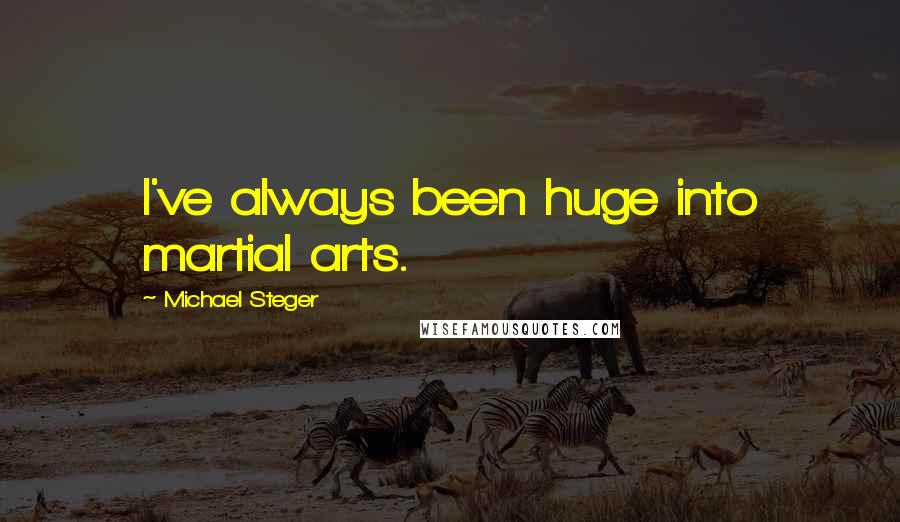 Michael Steger Quotes: I've always been huge into martial arts.