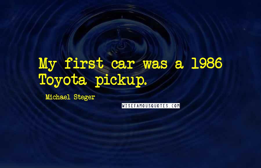 Michael Steger Quotes: My first car was a 1986 Toyota pickup.