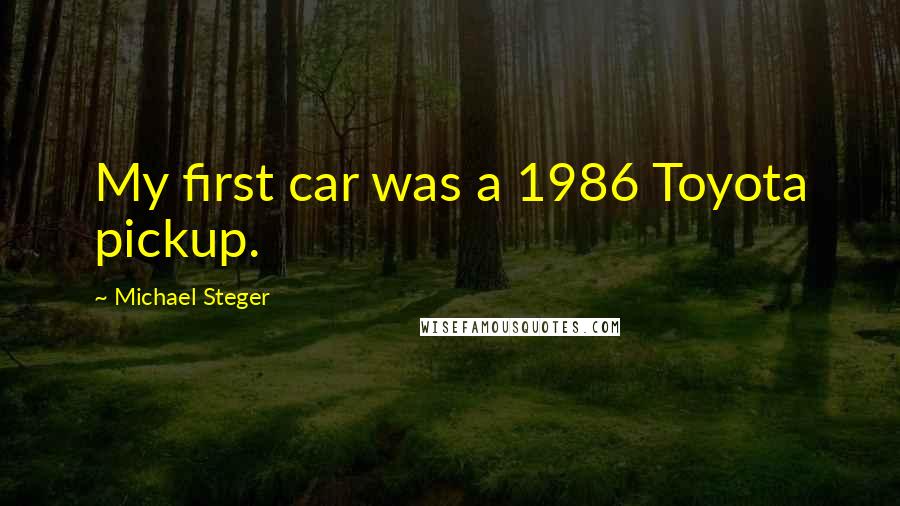 Michael Steger Quotes: My first car was a 1986 Toyota pickup.