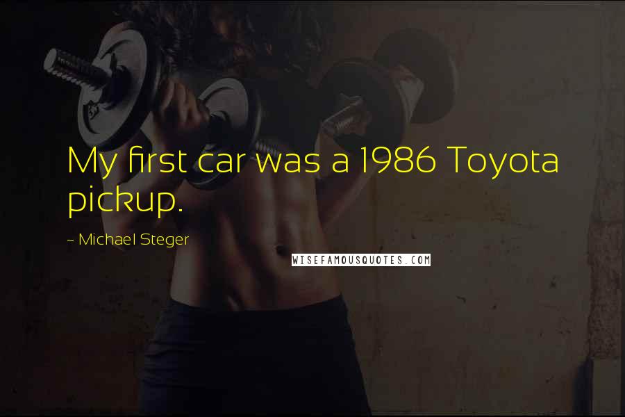 Michael Steger Quotes: My first car was a 1986 Toyota pickup.