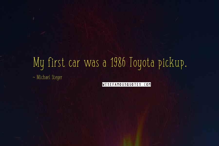 Michael Steger Quotes: My first car was a 1986 Toyota pickup.