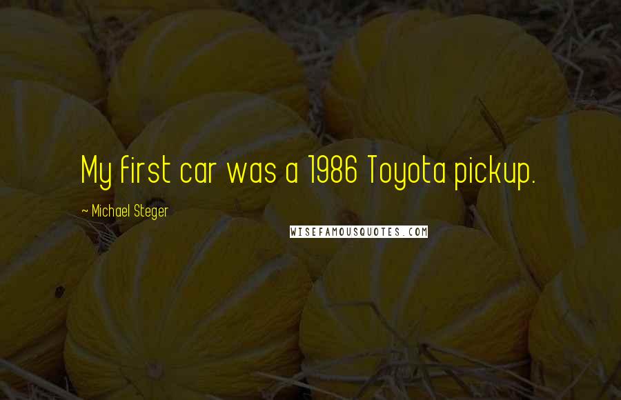 Michael Steger Quotes: My first car was a 1986 Toyota pickup.