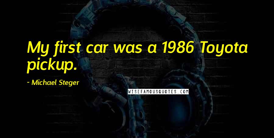 Michael Steger Quotes: My first car was a 1986 Toyota pickup.