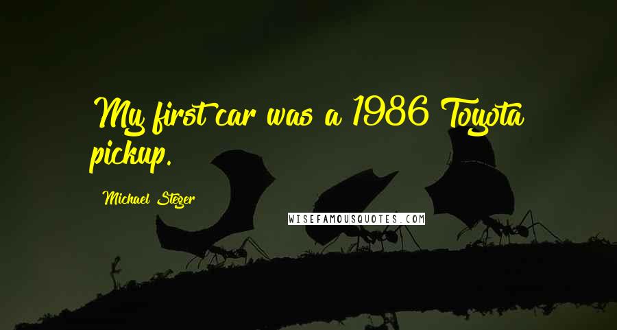 Michael Steger Quotes: My first car was a 1986 Toyota pickup.