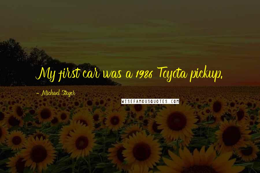 Michael Steger Quotes: My first car was a 1986 Toyota pickup.