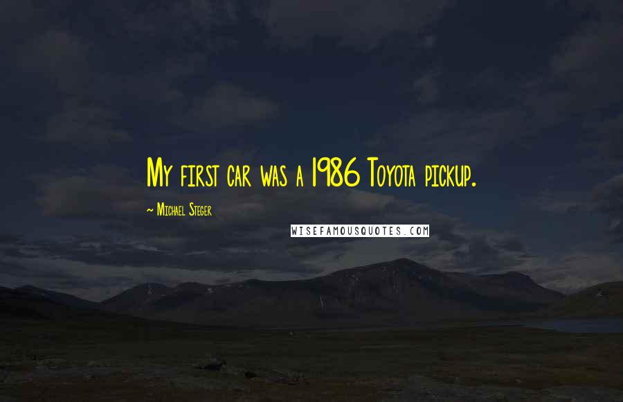 Michael Steger Quotes: My first car was a 1986 Toyota pickup.