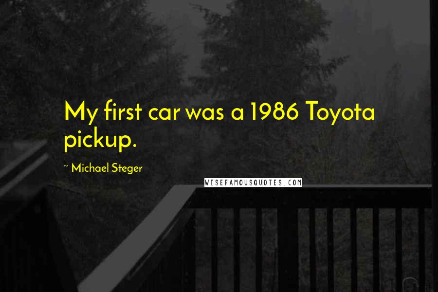 Michael Steger Quotes: My first car was a 1986 Toyota pickup.