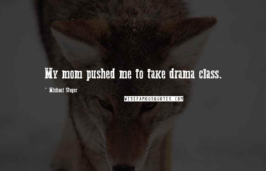 Michael Steger Quotes: My mom pushed me to take drama class.