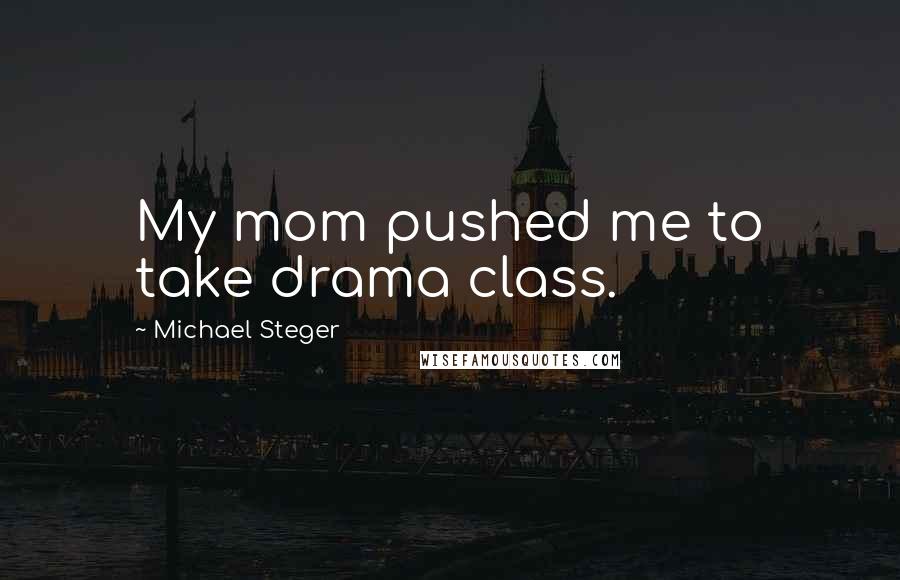 Michael Steger Quotes: My mom pushed me to take drama class.