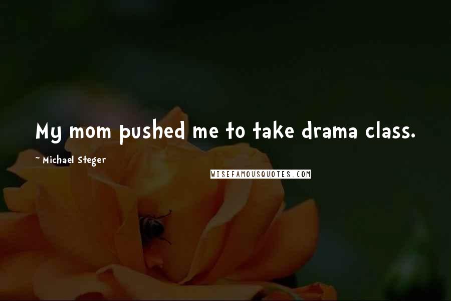 Michael Steger Quotes: My mom pushed me to take drama class.